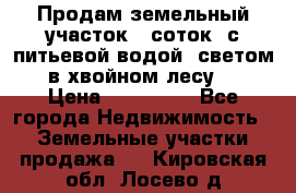 Продам земельный участок 6 соток, с питьевой водой, светом  в хвойном лесу . › Цена ­ 600 000 - Все города Недвижимость » Земельные участки продажа   . Кировская обл.,Лосево д.
